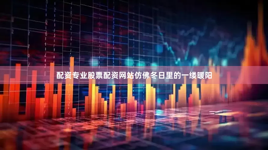 配资专业股票配资网站仿佛冬日里的一缕暖阳
