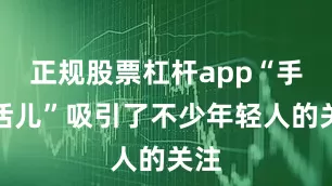 正规股票杠杆app“手工活儿”吸引了不少年轻人的关注