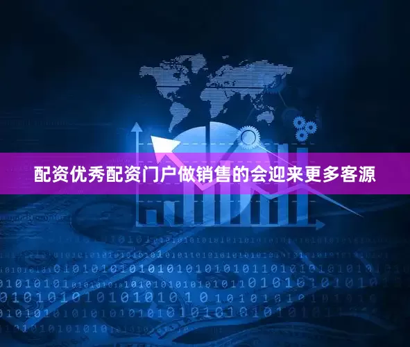 配资优秀配资门户做销售的会迎来更多客源