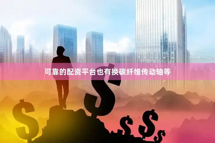 可靠的配资平台也有换碳纤维传动轴等