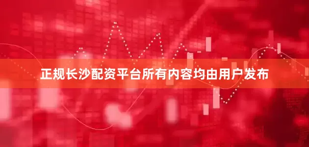 正规长沙配资平台所有内容均由用户发布