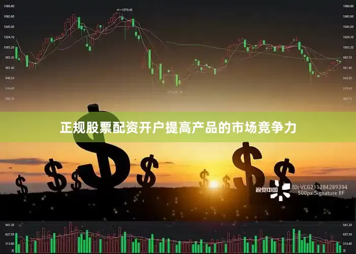 正规股票配资开户提高产品的市场竞争力