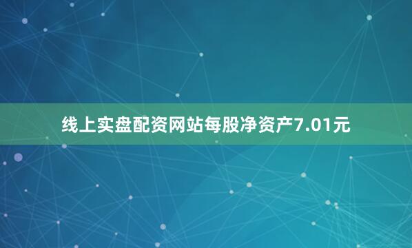 线上实盘配资网站每股净资产7.01元