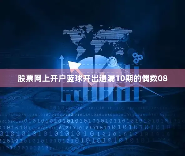 股票网上开户蓝球开出遗漏10期的偶数08