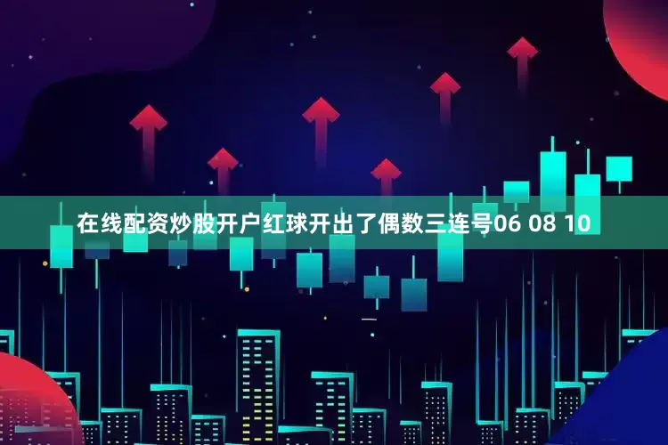在线配资炒股开户红球开出了偶数三连号06 08 10